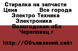 Стиралка на запчасти › Цена ­ 3 000 - Все города Электро-Техника » Электроника   . Вологодская обл.,Череповец г.